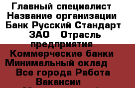 Главный специалист › Название организации ­ Банк Русский Стандарт, ЗАО › Отрасль предприятия ­ Коммерческие банки › Минимальный оклад ­ 1 - Все города Работа » Вакансии   . Мурманская обл.,Оленегорск г.